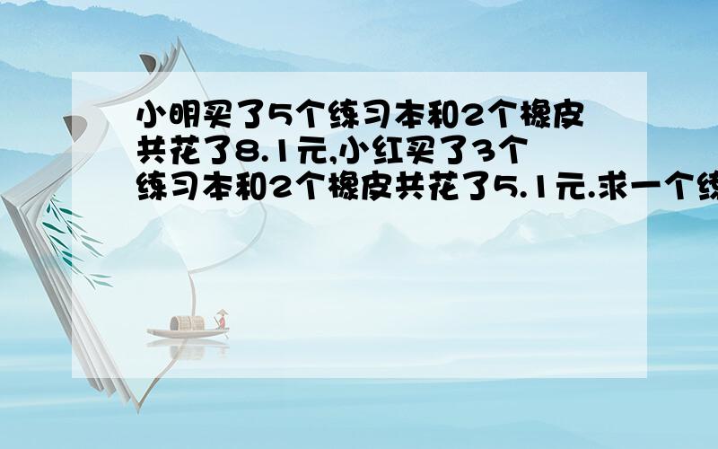 小明买了5个练习本和2个橡皮共花了8.1元,小红买了3个练习本和2个橡皮共花了5.1元.求一个练习本和1个橡皮