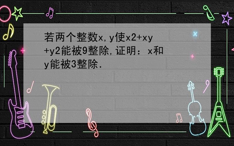 若两个整数x,y使x2+xy+y2能被9整除,证明：x和y能被3整除．