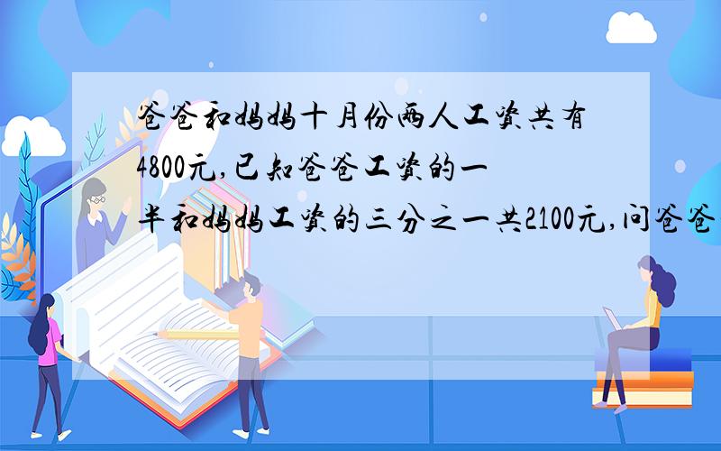 爸爸和妈妈十月份两人工资共有4800元,已知爸爸工资的一半和妈妈工资的三分之一共2100元,问爸爸和妈妈每月的工资各是多