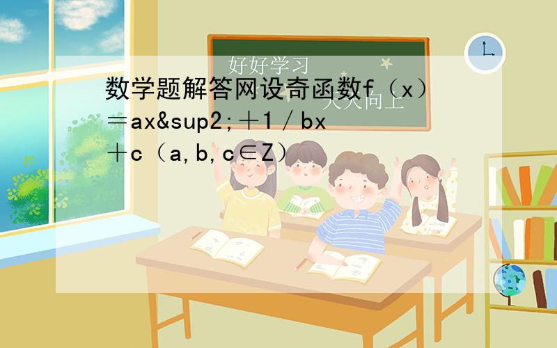 数学题解答网设奇函数f（x）＝ax²＋1／bx＋c（a,b,c∈Z）