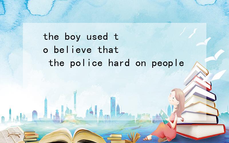 the boy used to believe that the police hard on people