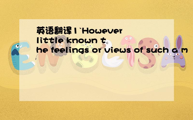 英语翻译1`However little known the feelings or views of such a m