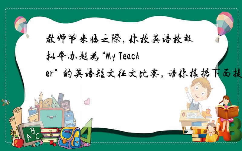 教师节来临之际，你校英语校报拟举办题为“My Teacher” 的英语短文征文比赛，请你根据下面提示信息，写一篇100词