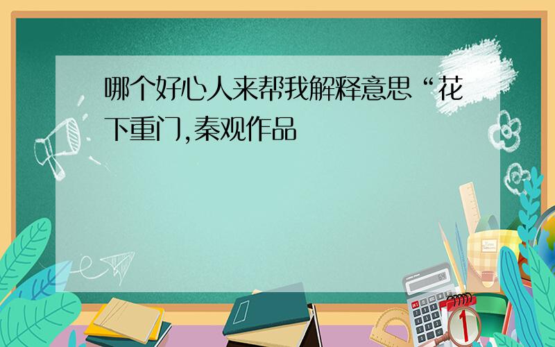 哪个好心人来帮我解释意思“花下重门,秦观作品