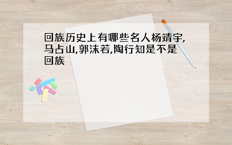 回族历史上有哪些名人杨靖宇,马占山,郭沫若,陶行知是不是回族