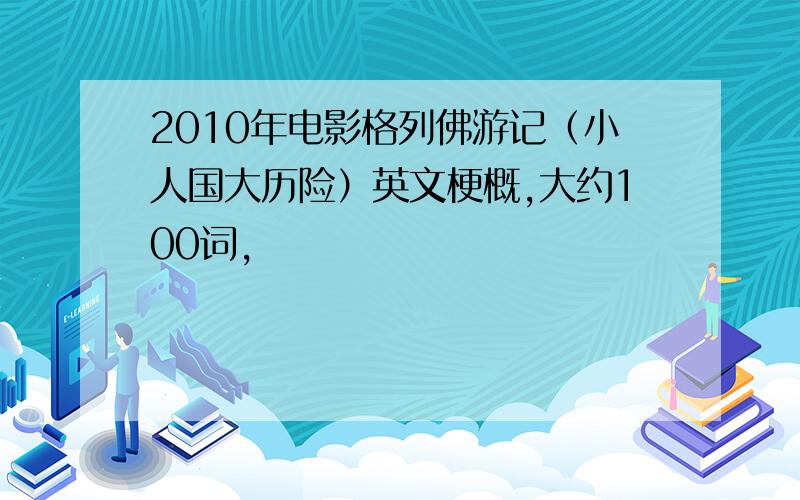 2010年电影格列佛游记（小人国大历险）英文梗概,大约100词,