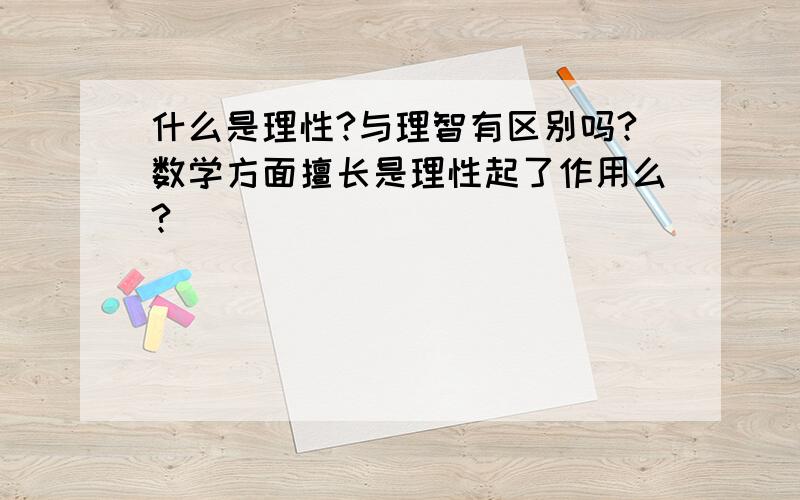 什么是理性?与理智有区别吗?数学方面擅长是理性起了作用么?