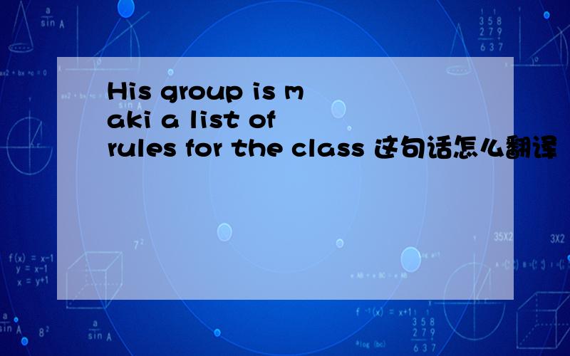 His group is maki a list of rules for the class 这句话怎么翻译