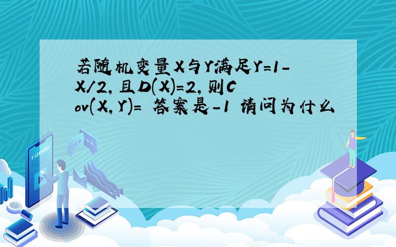 若随机变量X与Y满足Y=1-X/2,且D(X)=2,则Cov(X,Y)= 答案是-1 请问为什么