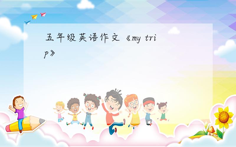 五年级英语作文《my trip》