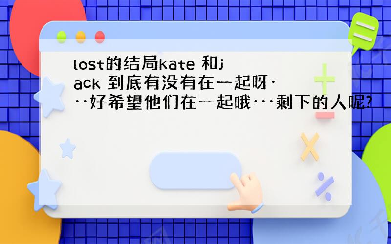 lost的结局kate 和jack 到底有没有在一起呀···好希望他们在一起哦···剩下的人呢?