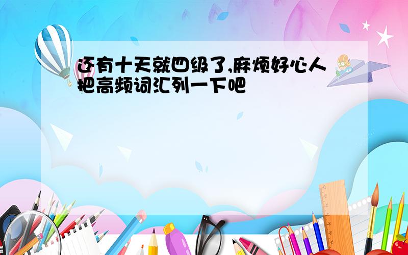 还有十天就四级了,麻烦好心人把高频词汇列一下吧