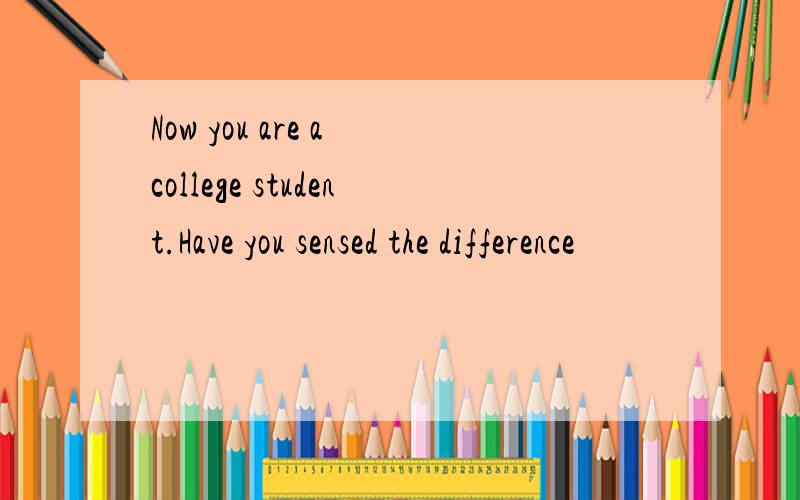 Now you are a college student.Have you sensed the difference