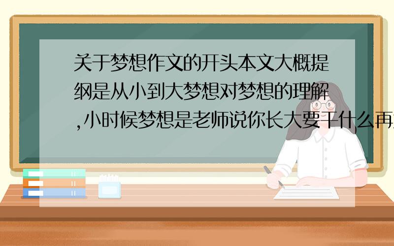 关于梦想作文的开头本文大概提纲是从小到大梦想对梦想的理解,小时候梦想是老师说你长大要干什么再大些是渴望拥有一套属于自己的