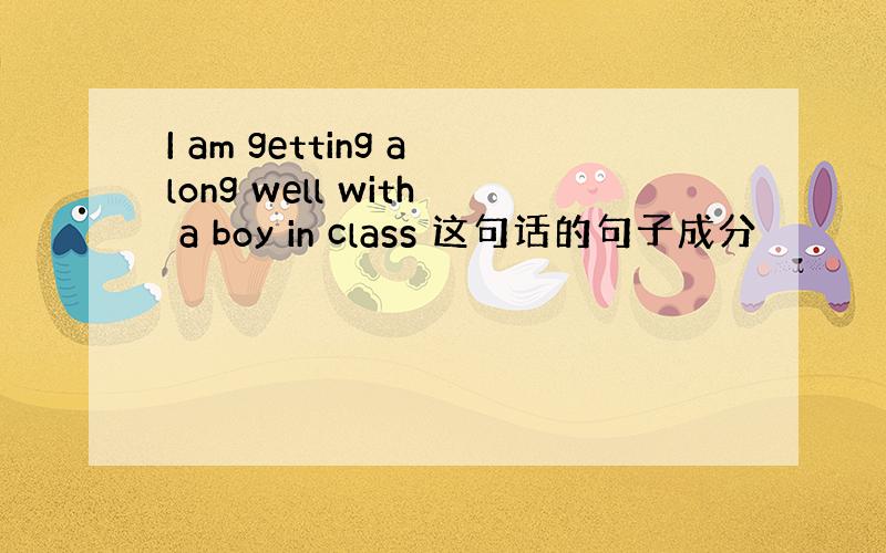 I am getting along well with a boy in class 这句话的句子成分