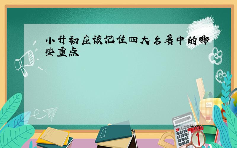 小升初应该记住四大名著中的哪些重点