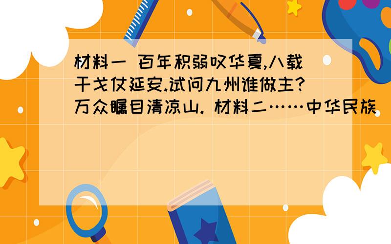 材料一 百年积弱叹华夏,八载干戈仗延安.试问九州谁做主?万众瞩目清凉山. 材料二……中华民族