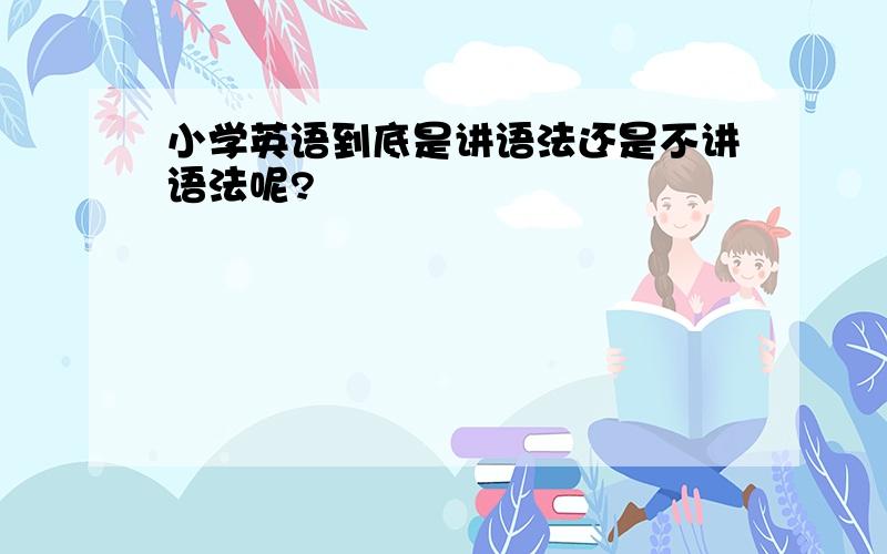 小学英语到底是讲语法还是不讲语法呢?