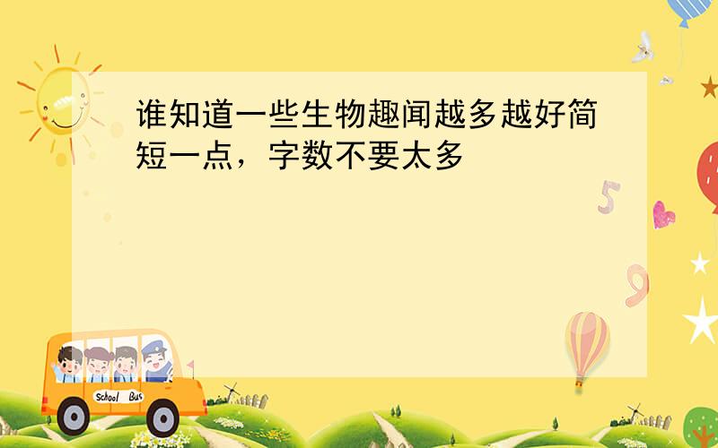 谁知道一些生物趣闻越多越好简短一点，字数不要太多