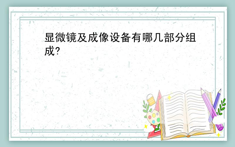 显微镜及成像设备有哪几部分组成?