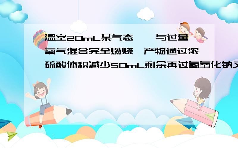 温室20mL某气态烃,与过量氧气混合完全燃烧,产物通过浓硫酸体积减少50mL剩余再过氢氧化钠又少40mL求分子