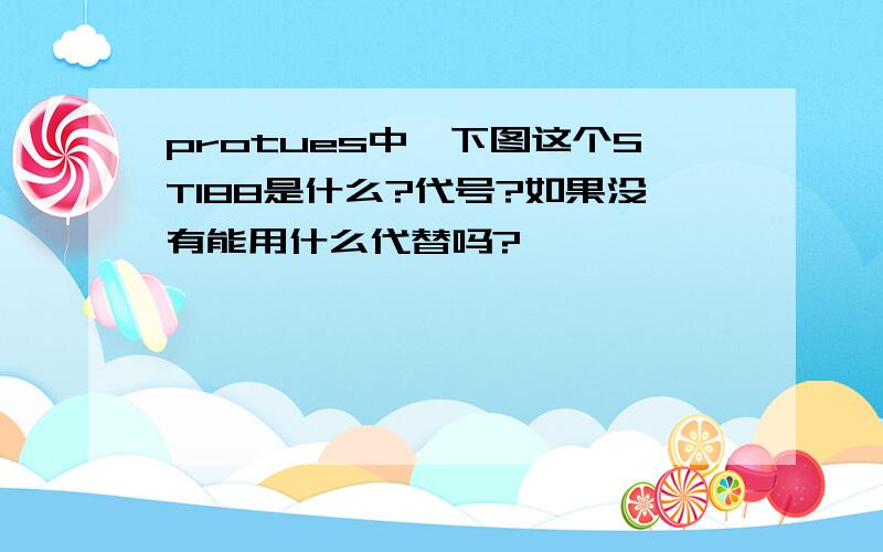 protues中,下图这个ST188是什么?代号?如果没有能用什么代替吗?