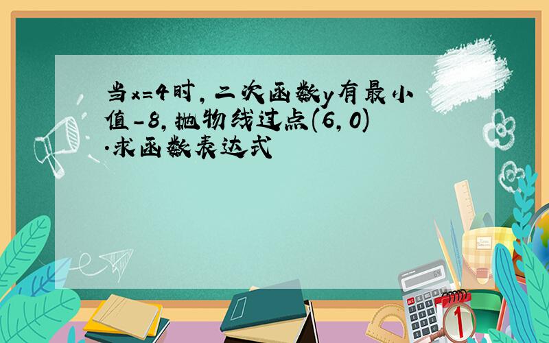 当x=4时,二次函数y有最小值-8,抛物线过点(6,0).求函数表达式