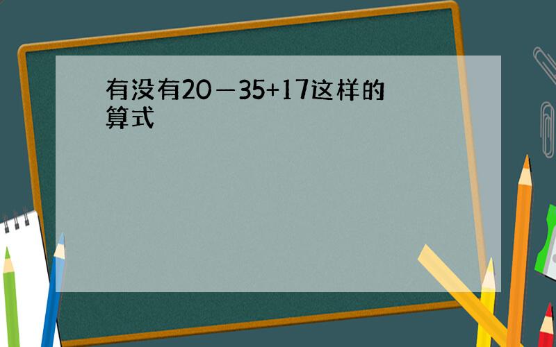 有没有20—35+17这样的算式