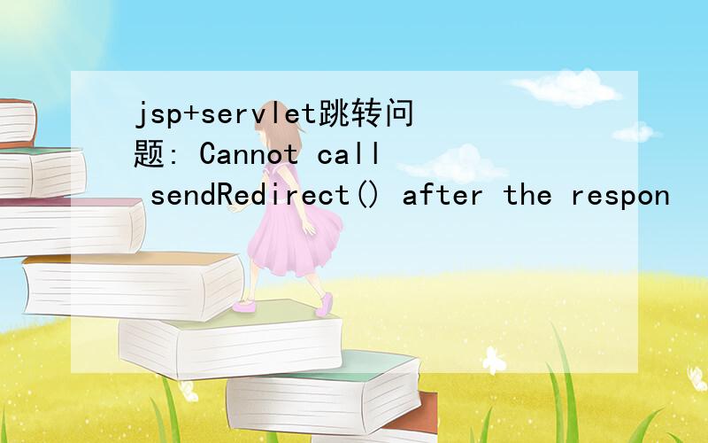 jsp+servlet跳转问题: Cannot call sendRedirect() after the respon