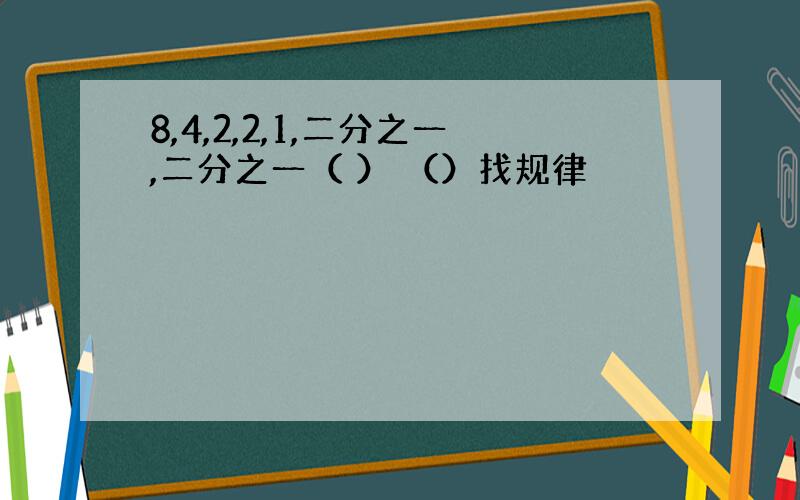 8,4,2,2,1,二分之一,二分之一（ ） （）找规律