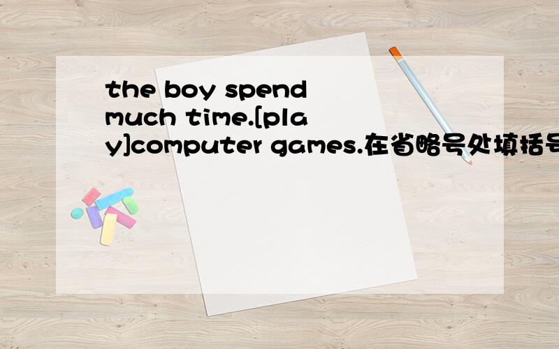 the boy spend much time.[play]computer games.在省略号处填括号里的适当形式词