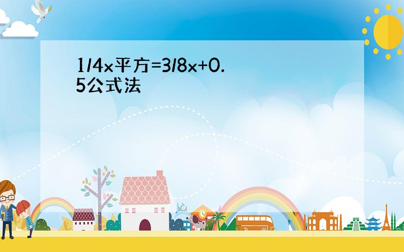 1/4x平方=3/8x+0.5公式法