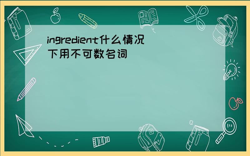 ingredient什么情况下用不可数名词