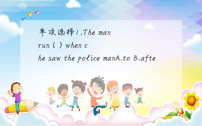 单项选择1.The man run ( ) when che saw the police manA.to B.afte