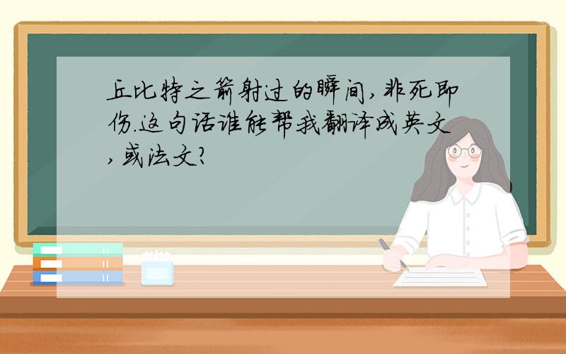 丘比特之箭射过的瞬间,非死即伤.这句话谁能帮我翻译成英文,或法文?