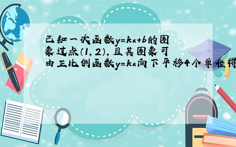 已知一次函数y=kx+b的图象过点（1，2），且其图象可由正比例函数y=kx向下平移4个单位得到，求一次函数的解析式．