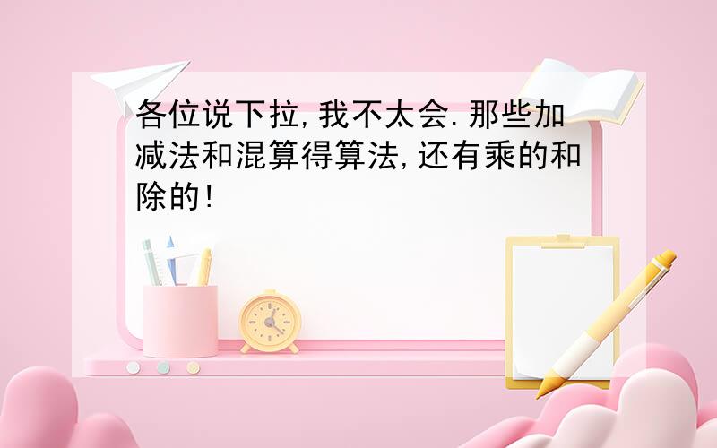 各位说下拉,我不太会.那些加减法和混算得算法,还有乘的和除的!