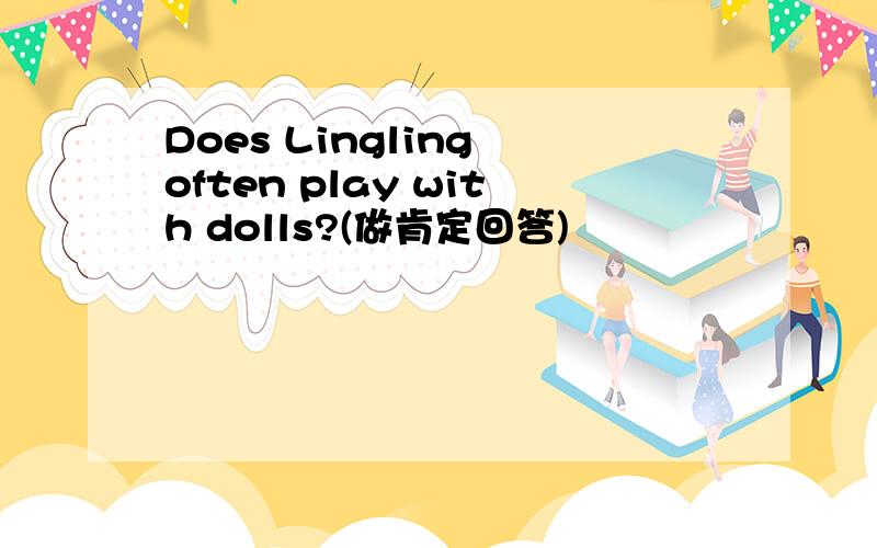 Does Lingling often play with dolls?(做肯定回答)