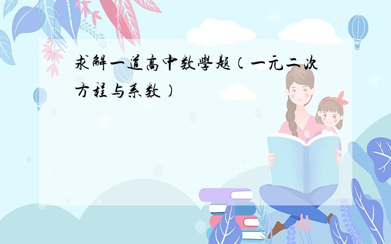 求解一道高中数学题（一元二次方程与系数）