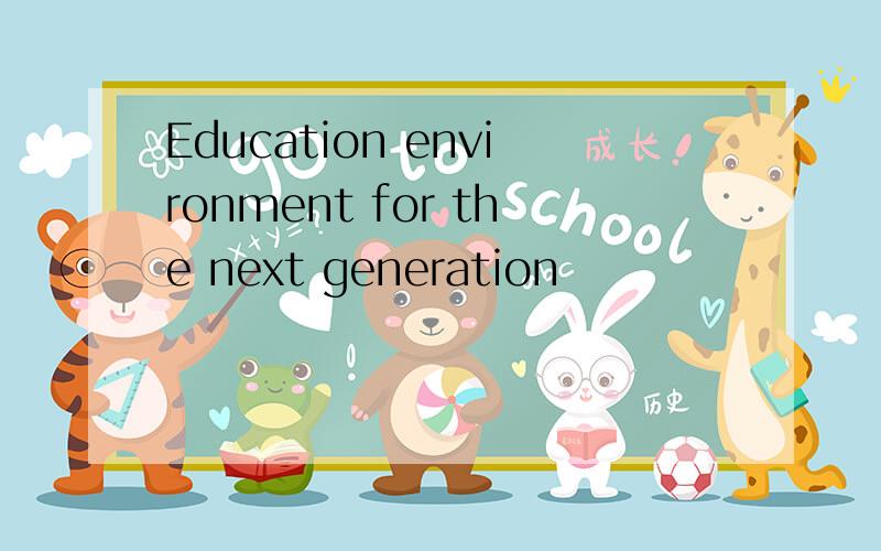 Education environment for the next generation