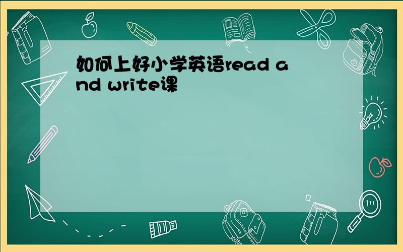 如何上好小学英语read and write课