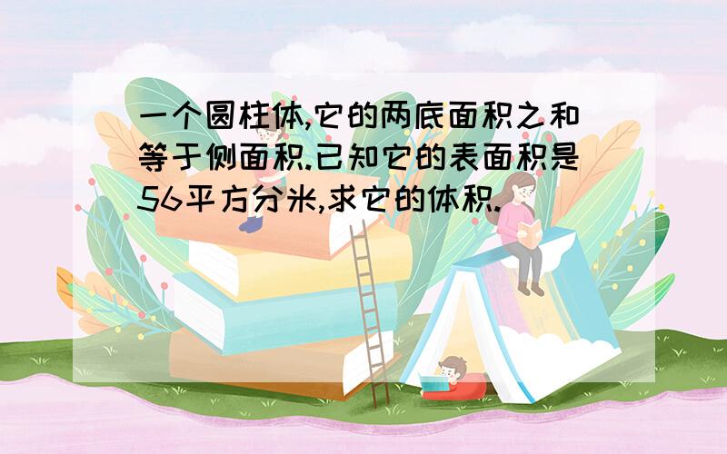 一个圆柱体,它的两底面积之和等于侧面积.已知它的表面积是56平方分米,求它的体积.