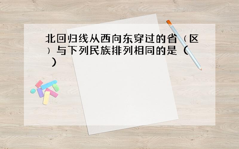 北回归线从西向东穿过的省﹙区﹚与下列民族排列相同的是（　　）