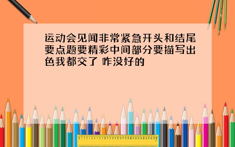 运动会见闻非常紧急开头和结尾要点题要精彩中间部分要描写出色我都交了 咋没好的