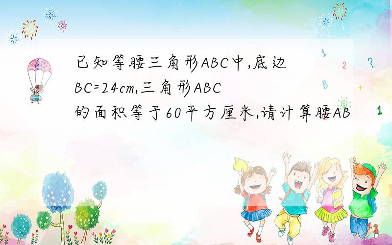 已知等腰三角形ABC中,底边BC=24cm,三角形ABC的面积等于60平方厘米,请计算腰AB