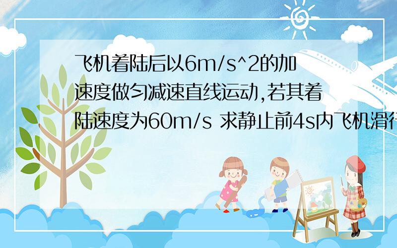 飞机着陆后以6m/s^2的加速度做匀减速直线运动,若其着陆速度为60m/s 求静止前4s内飞机滑行的距离.