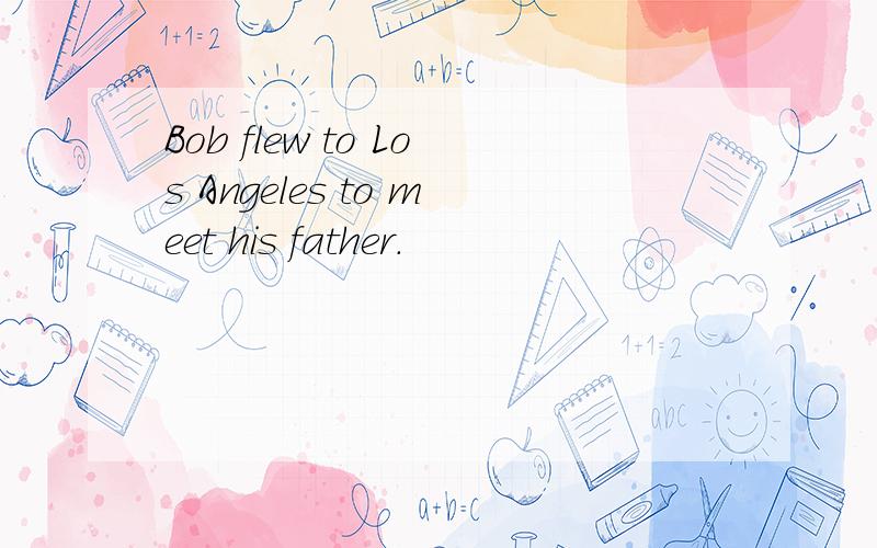 Bob flew to Los Angeles to meet his father.