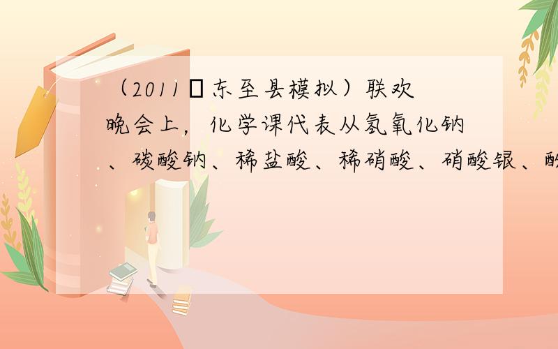 （2011•东至县模拟）联欢晚会上，化学课代表从氢氧化钠、碳酸钠、稀盐酸、稀硝酸、硝酸银、酚酞、氯化钡七种溶液中选用若干