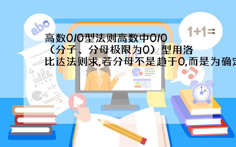 高数0/0型法则高数中0/0（分子、分母极限为0）型用洛比达法则求,若分母不是趋于0,而是为确定的数值0,有没有意义?相