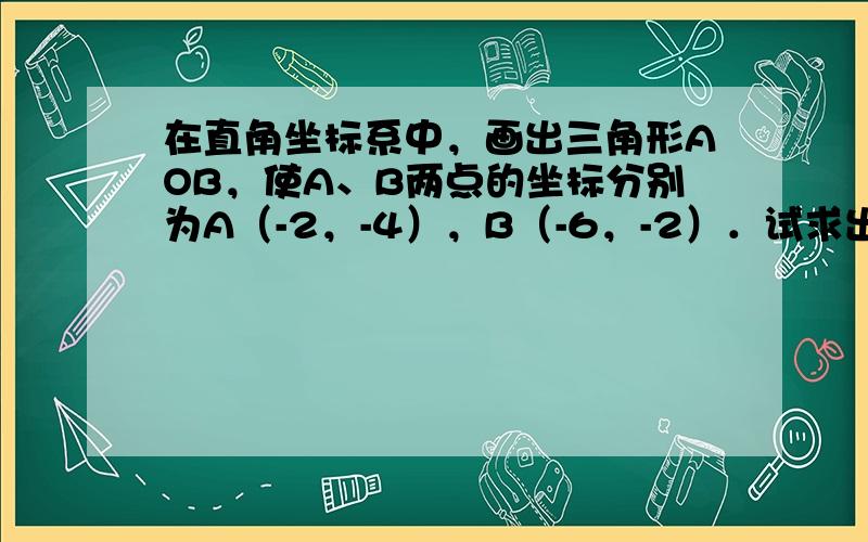 在直角坐标系中，画出三角形AOB，使A、B两点的坐标分别为A（-2，-4），B（-6，-2）．试求出三角形AOB的面积．